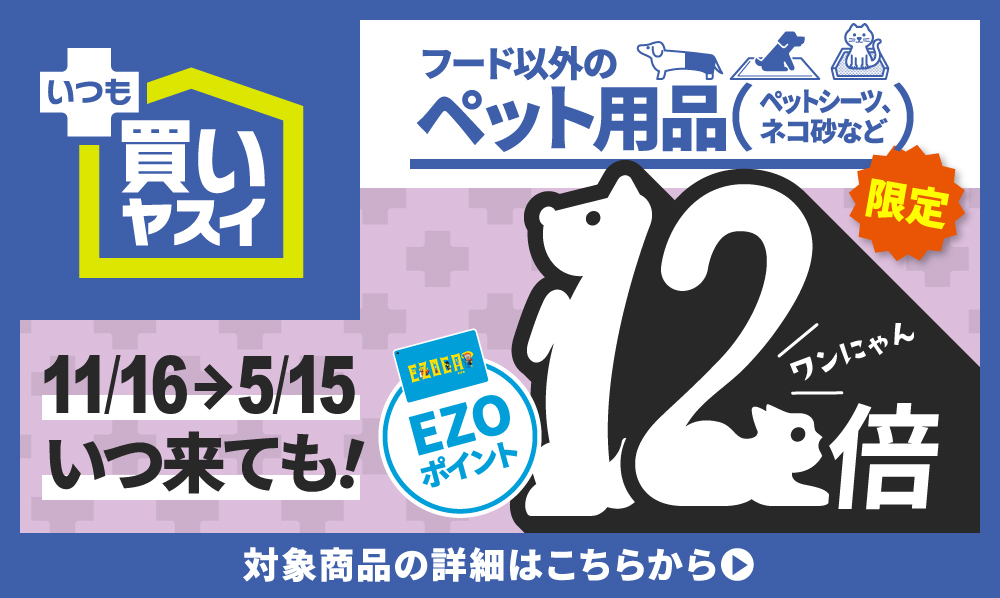 いつも買いヤスイ！期間中ペット用品限定（ペットフード除外）EZOポイント12倍！